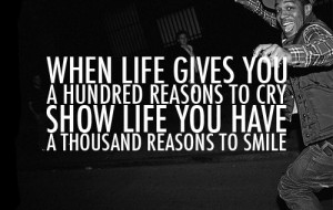 ... hundred reasons to cry show life you have a thousand reasons to smile