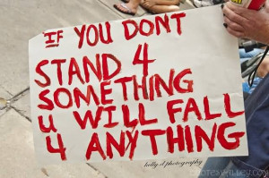 If you don’t stand for something you will fall for anything.