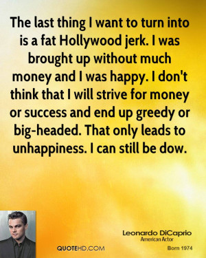 The last thing I want to turn into is a fat Hollywood jerk. I was ...