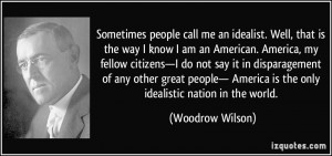 call me an idealist. Well, that is the way I know I am an American ...