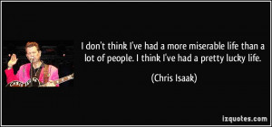 ... lot of people. I think I've had a pretty lucky life. - Chris Isaak