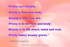 Pretty isn’t beauty. Pretty is how you look; Beauty is who you are ...