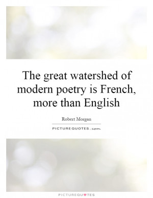 ... watershed of modern poetry is French, more than English Picture Quote