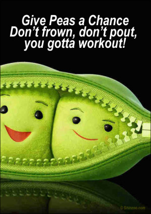 Give Peas a Chance Don’t frown, don’t pout, you gotta workout!
