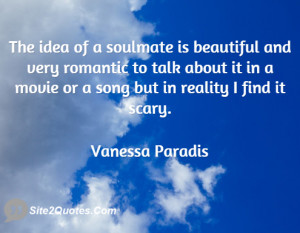 The idea of a soulmate is beautiful and very romantic to talk about it ...