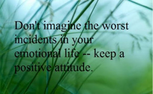 ... worst incidents in your emotional life -- keep a positive attitude