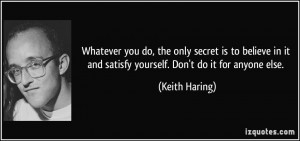 you do, the only secret is to believe in it and satisfy yourself ...