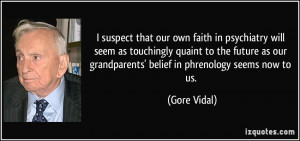 ... our grandparents' belief in phrenology seems now to us. - Gore Vidal