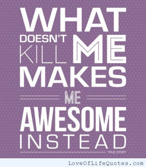 related posts what doesn t kill me makes me awesome instead why do we ...