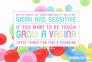 Why do people say 'grow some balls'? Balls are weak and sensitive. If ...