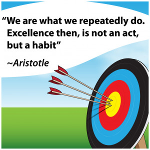 ... do. Excellence then, is not an act, but a habit” Aristotle