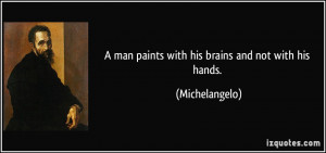 man paints with his brains and not with his hands. - Michelangelo
