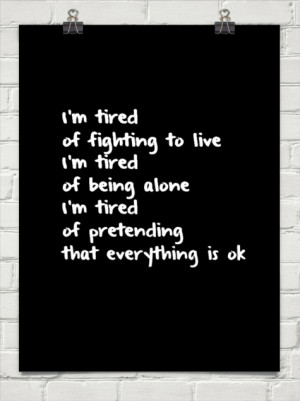 tired of fighting to live i'm tired of being alone i'm tired of ...