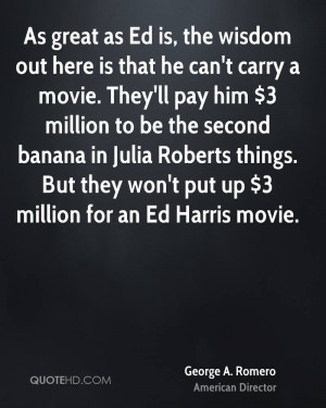 As great as Ed is, the wisdom out here is that he can't carry a movie ...