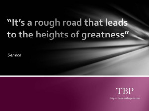 It's a rough road that leads to the heights of greatness. -Seneca