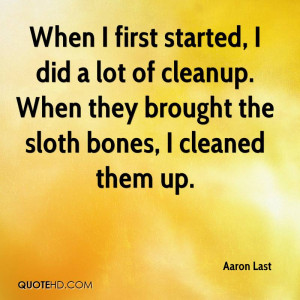 When I first started, I did a lot of cleanup. When they brought the ...