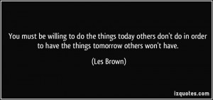 be willing to do the things today others don't do in order to have ...