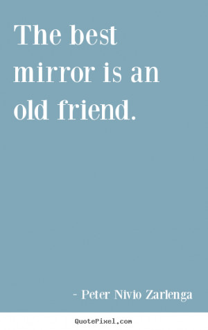 Quotes about friendship - The best mirror is an old friend.