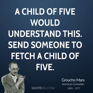 child of five would understand this. Send someone to fetch a child ...