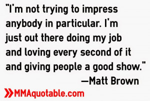 to impress anybody in particular. I'm just out there doing my job ...