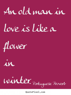 An old man in love is like a flower in winter Portuguese Proverb ...