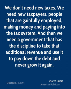 We don't need new taxes. We need new taxpayers, people that are ...