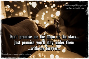 Don’t promise me the moon or the stars just promise you’ll stay ...