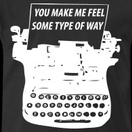 Design ~ You Make Me Feel Some Type Of Way Shirt