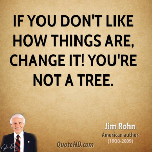If you don't like how things are, change it! You're not a tree.