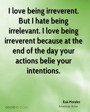 love being irreverent. But I hate being irrelevant. I love being ...
