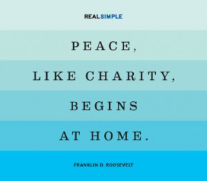 ... Peace, like charity, begins at home.