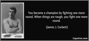 ... . When things are tough, you fight one more round. - James J. Corbett