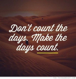 Don't count the days make the days count