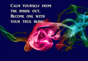 Calm yourself from the inside out. Become one with your true being.