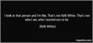 that person and I'm like, That's not Kelli White. That's not who I am ...