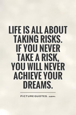 ... is all about taking risks. If you never take a risk, you will never