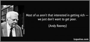 ... in getting rich — we just don't want to get poor. - Andy Rooney