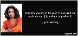 ... if you would do your job, and not be paid for it. - Oprah Winfrey