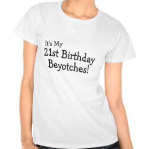 It's My 21st Birthday Beyotches T Shirts