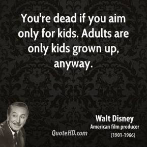 You're dead if you aim only for kids. Adults are only kids grown up ...