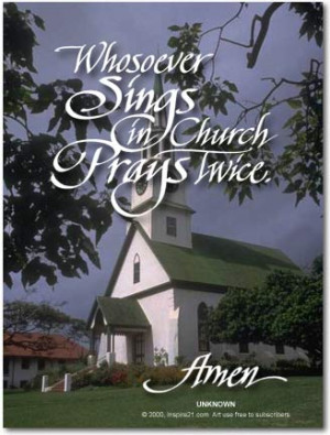 Whosoever sings in Church prays twice. Amen.Unknown