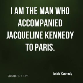 ... Kennedy - I am the man who accompanied Jacqueline Kennedy to Paris