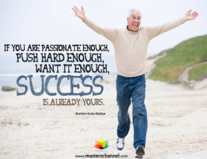 you are passionate enough, push hard enough, want it enough, success ...