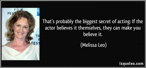 That's probably the biggest secret of acting: If the actor believes it ...