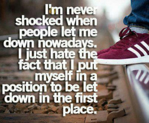 ... that i put myself in a position to be let down in the first place