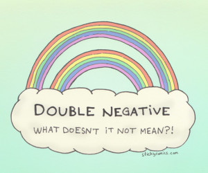 Erm, that wasn't a double negative. A double negative would be ...