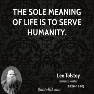 The sole meaning of life is to serve humanity.