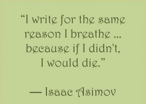 write for the same reason I breathe... because if I didn't, I would ...