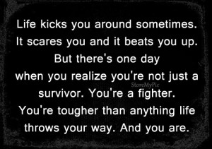 life kicks you around sometimes it scares you and it beats you up but ...