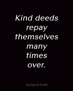Kind deeds repay themselves many times over.